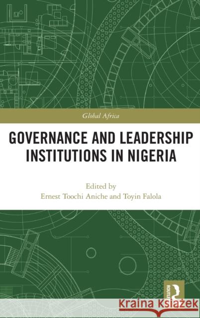 Governance and Leadership Institutions in Nigeria Ernest Toochi Aniche Toyin Falola 9780367626518 Routledge