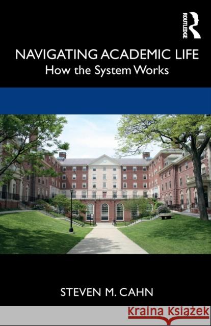 Navigating Academic Life: How the System Works Steven M. Cahn 9780367626617 Routledge