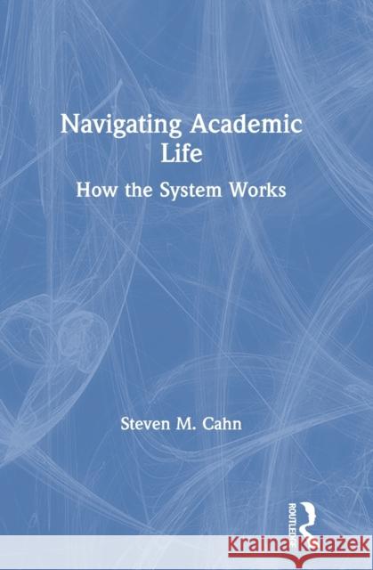 Navigating Academic Life: How the System Works Steven M. Cahn 9780367626624 Routledge