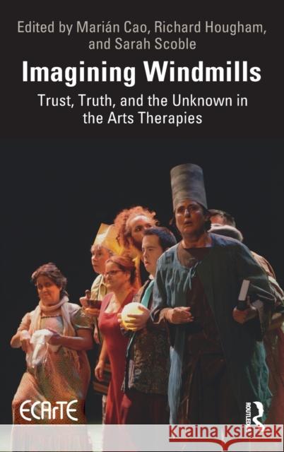 Imagining Windmills: Trust, Truth, and the Unknown in the Arts Therapies Richard Hougham Sarah Scoble Mari 9780367626693 Routledge