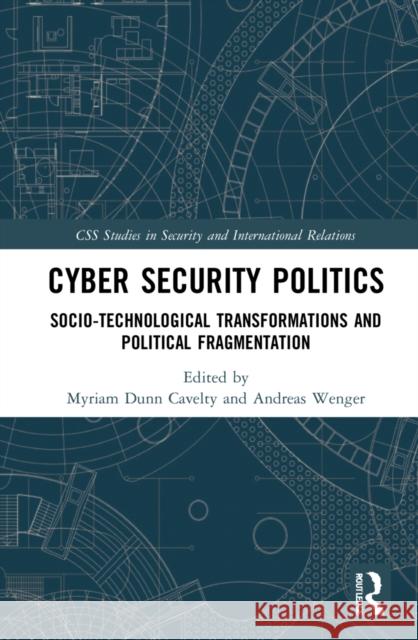 Cyber Security Politics: Socio-Technological Transformations and Political Fragmentation Myriam Dun Andreas Wenger 9780367626747