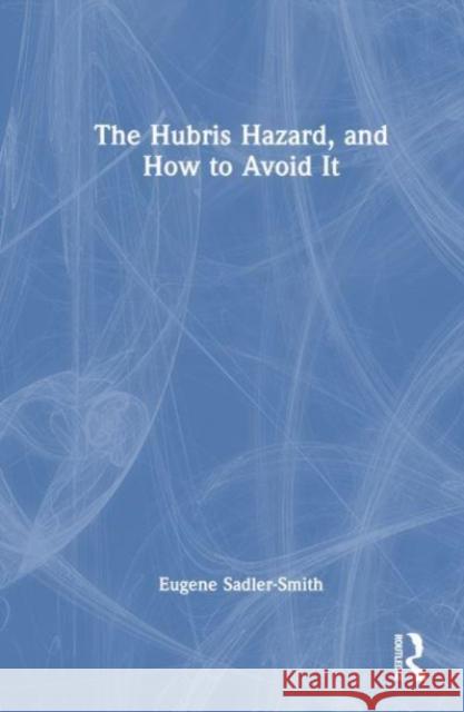 The Hubris Hazard, and How to Avoid It Eugene (University of Surrey, UK) Sadler-Smith 9780367626792 Taylor & Francis Ltd