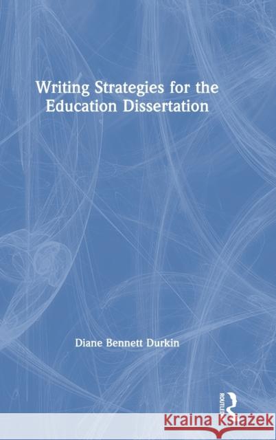Writing Strategies for the Education Dissertation Diane Bennett Durkin 9780367627034 Routledge