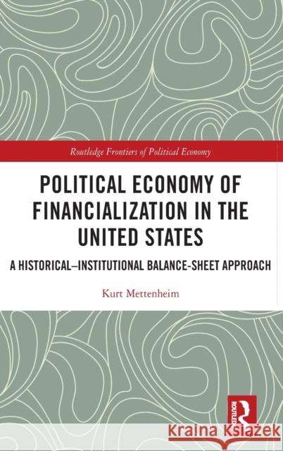 Political Economy of Financialization in the United States: A Historical-Institutional Balance-Sheet Approach Kurt Mettenheim 9780367627164 Routledge