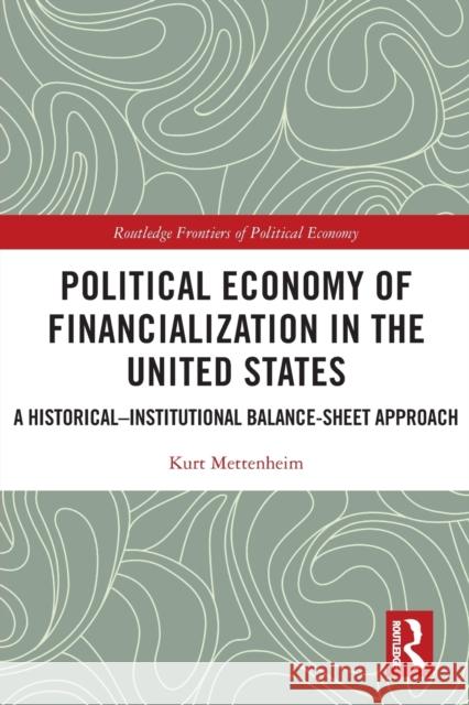 Political Economy of Financialization in the United States: A Historical–Institutional Balance-Sheet Approach Kurt Mettenheim 9780367627188 Routledge