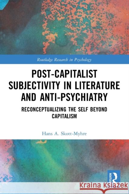 Post-Capitalist Subjectivity in Literature and Anti-Psychiatry: Reconceptualizing the Self Beyond Capitalism Skott-Myhre, Hans A. 9780367627362