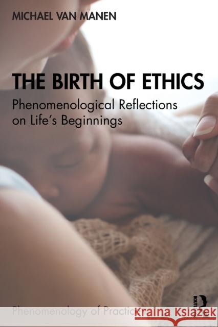 The Birth of Ethics: Phenomenological Reflections on Life's Beginnings Michael Va 9780367627423 Routledge