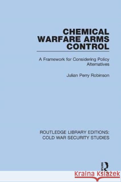 Chemical Warfare Arms Control: A Framework for Considering Policy Alternatives Julian Perry Robinson 9780367627492 Routledge