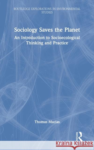 Sociology Saves the Planet: An Introduction to Socioecological Thinking and Practice Macias, Thomas 9780367627591 Routledge