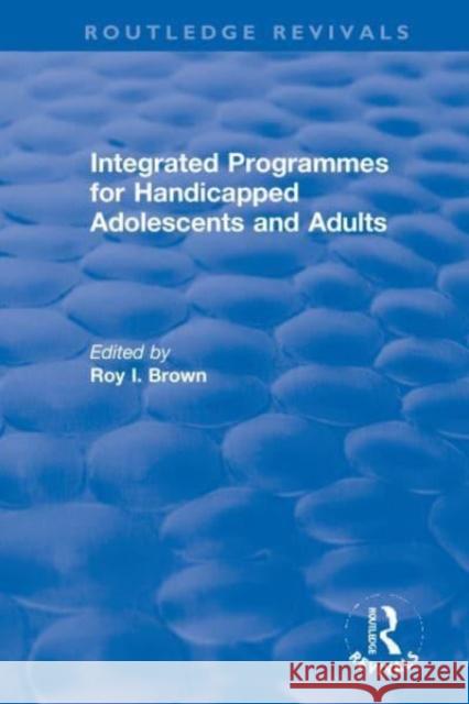 Integrated Programmes for Handicapped Adolescents and Adults Roy I. Brown 9780367627706 Routledge