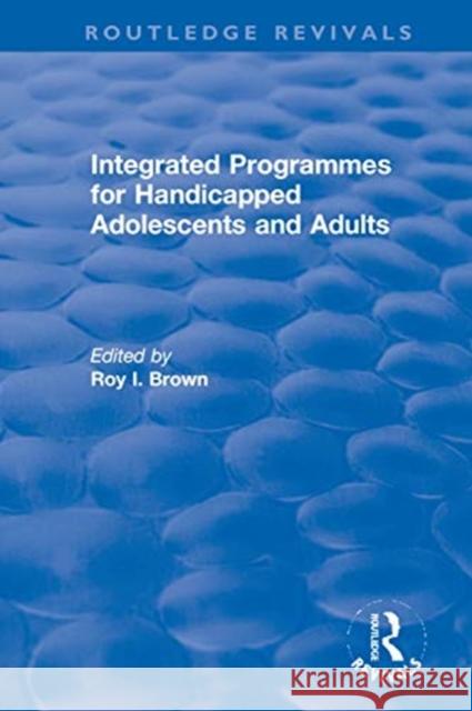 Integrated Programmes for Handicapped Adolescents and Adults Roy I. Brown 9780367627720 Routledge