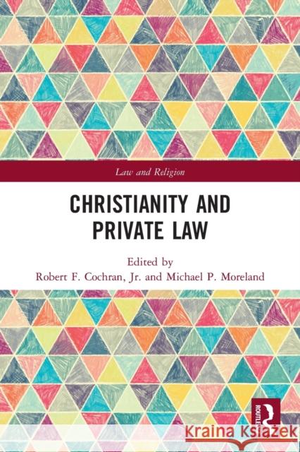 Christianity and Private Law Robert F. Cochran Michael P. Moreland 9780367627775