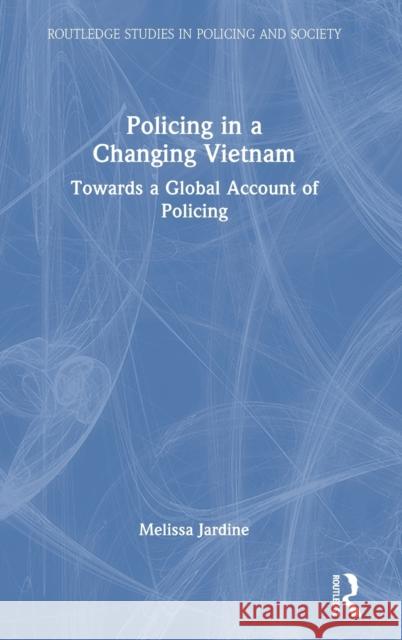 Policing in a Changing Vietnam: Towards a Global Account of Policing Jardine, Melissa 9780367627904 Taylor & Francis Ltd