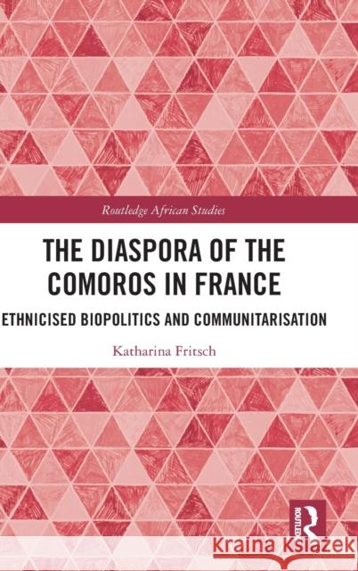 The Diaspora of the Comoros in France: Ethnicised Biopolitics and Communitarisation Katharina Fritsch 9780367627942 Routledge