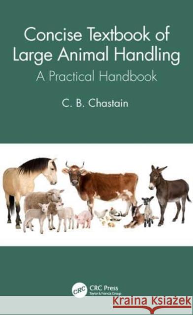 Concise Textbook of Large Animal Handling: A Practical Handbook C. B. Chastain 9780367628093 Taylor & Francis Ltd