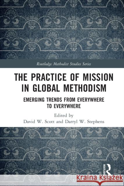 The Practice of Mission in Global Methodism: Emerging Trends From Everywhere to Everywhere David W Darryl W 9780367628116 Routledge