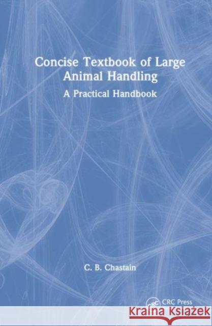 Concise Textbook of Large Animal Handling: A Practical Handbook C. B. Chastain 9780367628123 CRC Press