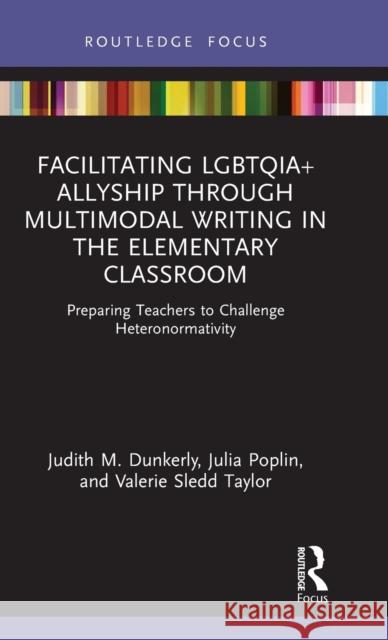 Facilitating Lgbtqia+ Allyship Through Multimodal Writing in the Elementary Classroom: Preparing Teachers to Challenge Heteronormativity Judith M. Dunkerly Julia Poplin Valerie Sled 9780367628185 Routledge