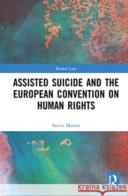 Assisted Suicide and the European Convention on Human Rights Stevie Martin 9780367628222 Routledge