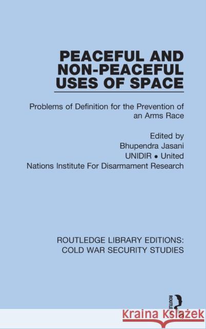 Peaceful and Non-Peaceful Uses of Space: Problems of Definition for the Prevention of an Arms Race Unidir United Nations Institute for Disa Bhupendra Jasani 9780367628383 Routledge