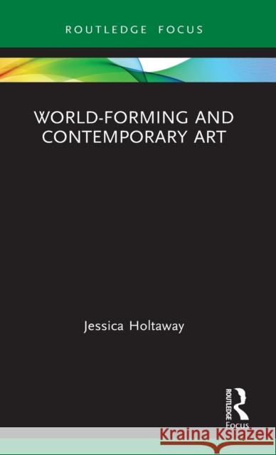 World-Forming and Contemporary Art Jessica Holtaway 9780367628390 Routledge