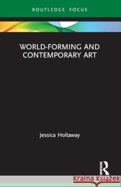 World-Forming and Contemporary Art Jessica Holtaway 9780367628444 Routledge