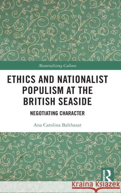 Ethics and Nationalist Populism at the British Seaside: Negotiating Character Ana Carolina Balthazar 9780367628512 Routledge