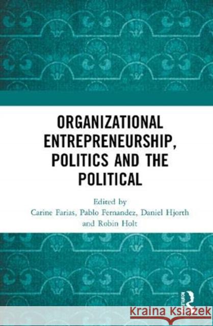 Organizational Entrepreneurship, Politics and the Political Carine Farias Pablo Fernandez Daniel Hjorth 9780367628604 Routledge
