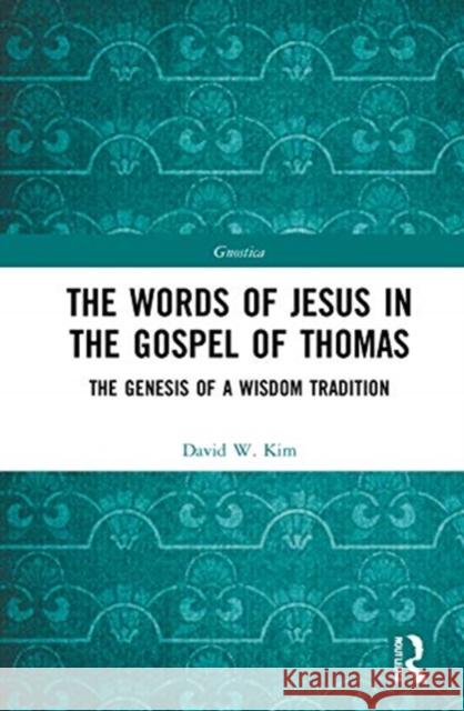 The Words of Jesus in the Gospel of Thomas: The Genesis of a Wisdom Tradition David W. Kim 9780367629229 Routledge