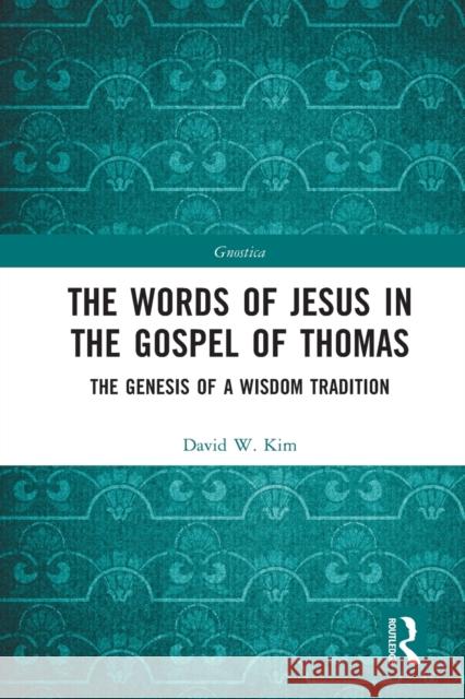 The Words of Jesus in the Gospel of Thomas: The Genesis of a Wisdom Tradition David W. Kim 9780367629243 Routledge