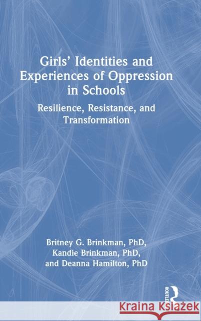 Girls' Identities and Experiences of Oppression in Schools: Resilience, Resistance, and Transformation Britney G. Brinkman Kandie Brinkman Deanna Hamilton 9780367629465 Routledge