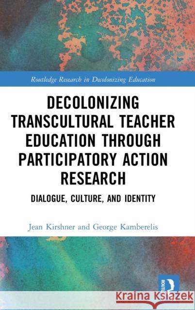 Decolonizing Transcultural Teacher Education through Participatory Action Research: Dialogue, Culture, and Identity Kirshner, Jean 9780367629540