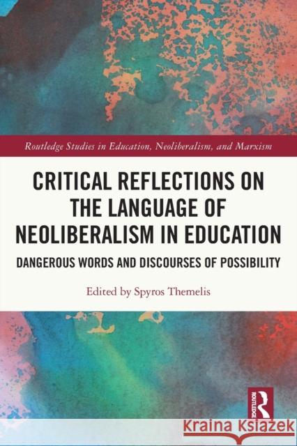 Critical Reflections on the Language of Neoliberalism in Education: Dangerous Words and Discourses of Possibility Themelis, Spyros 9780367629571 Taylor & Francis Ltd