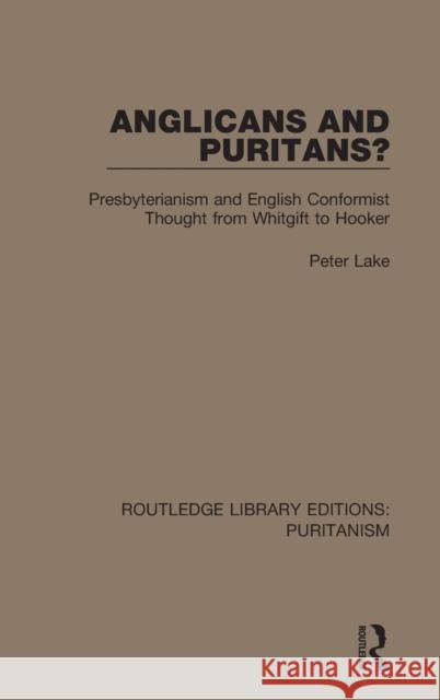 Anglicans and Puritans?: Presbyterianism and English Conformist Thought from Whitgift to Hooker Peter Lake 9780367629588 Routledge