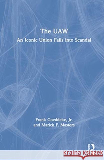 The UAW: An Iconic Union Falls Into Scandal Marick Masters Francis Goeddeke 9780367629625 Routledge