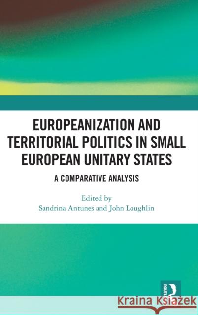 Europeanization and Territorial Politics in Small European Unitary States: A Comparative Analysis Antunes, Sandrina 9780367629632 Taylor & Francis Ltd