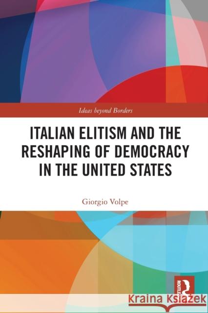 Italian Elitism and the Reshaping of Democracy in the United States Giorgio (Universita della Svizzera Italiana, Switzerland) Volpe 9780367629687 Taylor & Francis Ltd