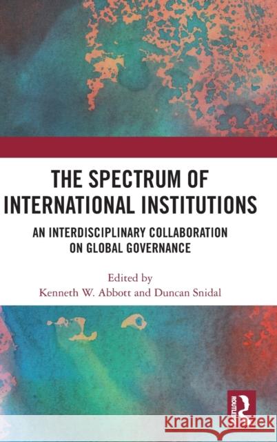 The Spectrum of International Institutions: An Interdisciplinary Collaboration on Global Governance Kenneth W. Abbott Duncan J. Snidal 9780367629731