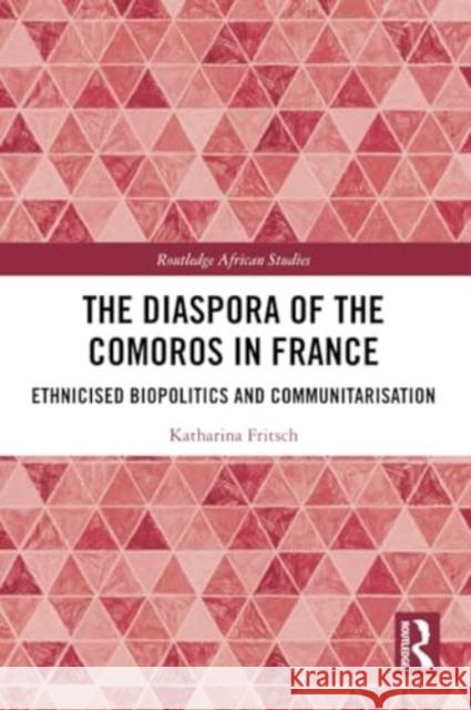 The Diaspora of the Comoros in France: Ethnicised Biopolitics and Communitarisation Katharina Fritsch 9780367629748 Routledge