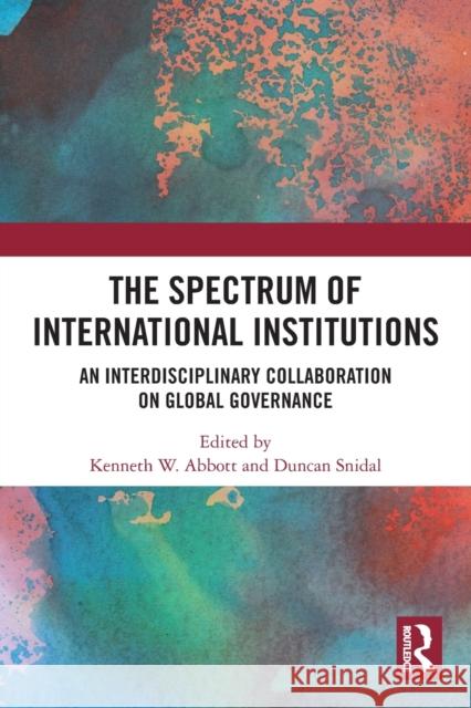 The Spectrum of International Institutions: An Interdisciplinary Collaboration on Global Governance Kenneth W. Abbott Duncan J. Snidal 9780367629779