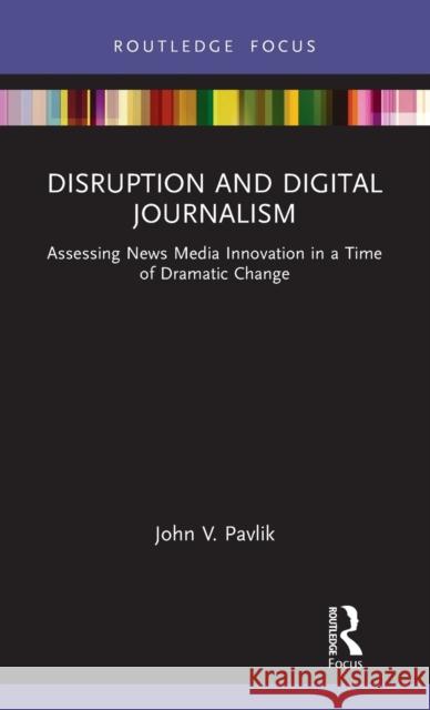 Disruption and Digital Journalism: Assessing News Media Innovation in a Time of Dramatic Change John Pavlik 9780367629939