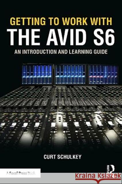 Getting to Work with the Avid S6: An Introduction and Learning Guide Curt Schulkey 9780367629960 Taylor & Francis Ltd