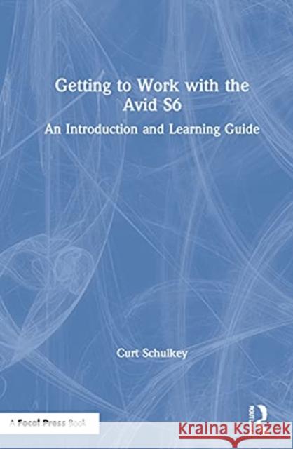 Getting to Work with the Avid S6: An Introduction and Learning Guide Curt Schulkey 9780367629991 Focal Press