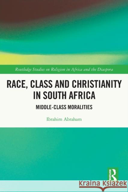 Race, Class and Christianity in South Africa: Middle-Class Moralities Ibrahim Abraham 9780367630140