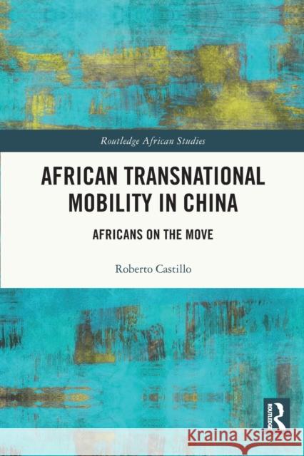 African Transnational Mobility in China: Africans on the Move Roberto Castillo 9780367630270 Routledge