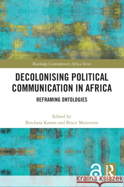 Decolonising Political Communication in Africa: Reframing Ontologies Beschara Karam Bruce Mutsvairo 9780367630317 Routledge