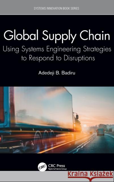 Global Supply Chain: Using Systems Engineering Strategies to Respond to Disruptions Adedeji Bodunde Badiru 9780367630379