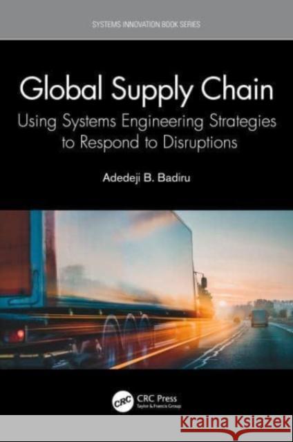 Global Supply Chain: Using Systems Engineering Strategies to Respond to Disruptions Adedeji Bodunde Badiru 9780367630393