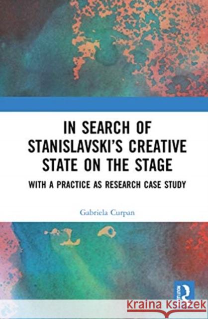 In Search of Stanislavsky's Creative State on the Stage: With a Practice as Research Case Study Curpan, Gabriela 9780367630645 Routledge