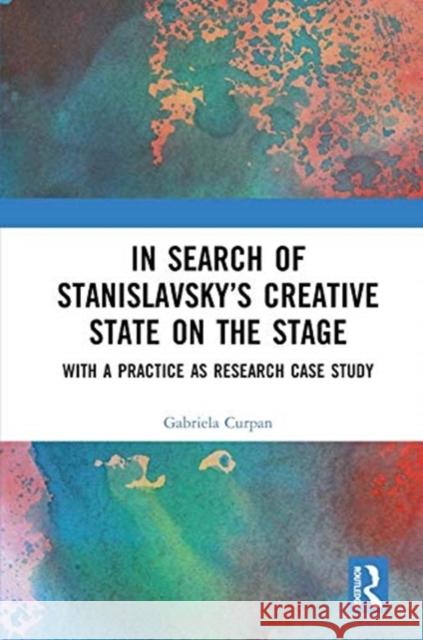 In Search of Stanislavsky's Creative State on the Stage: With a Practice as Research Case Study Curpan, Gabriela 9780367630737 Routledge